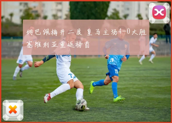 姆巴佩梅开二度 皇马主场4-0大胜塞维利亚重返榜首